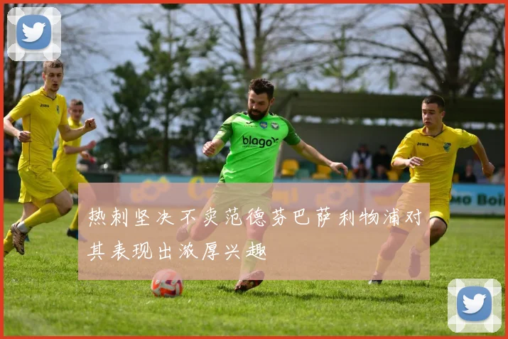 热刺坚决不卖范德芬巴萨利物浦对其表现出浓厚兴趣