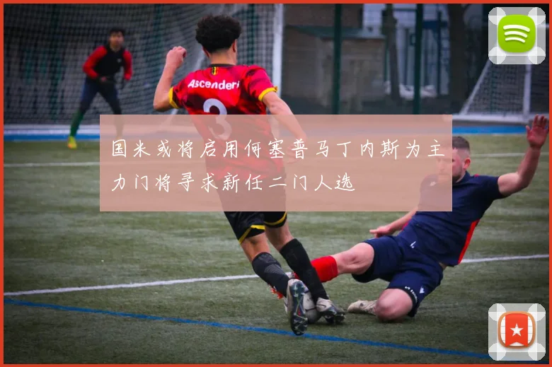 国米或将启用何塞普马丁内斯为主力门将寻求新任二门人选