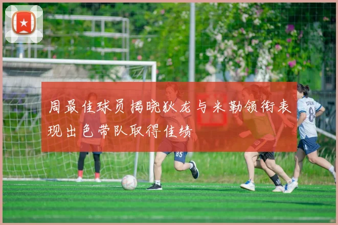 周最佳球员揭晓狄龙与米勒领衔表现出色带队取得佳绩