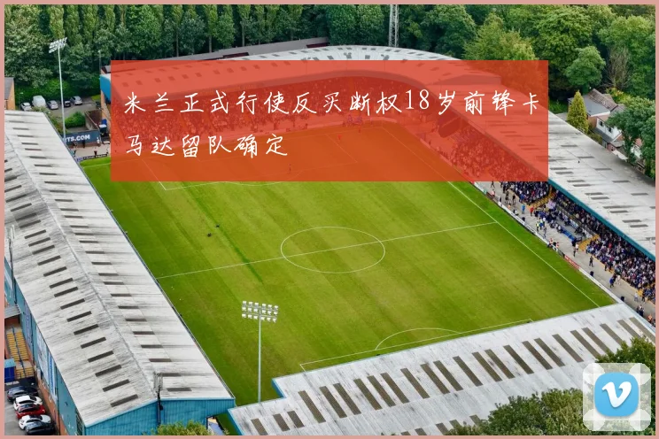 米兰正式行使反买断权18岁前锋卡马达留队确定