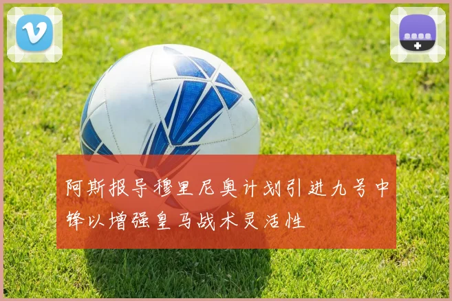 阿斯报导穆里尼奥计划引进九号中锋以增强皇马战术灵活性