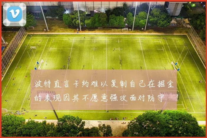 波特直言卡约难以复制自己在掘金的表现因其不愿意强攻面对防守