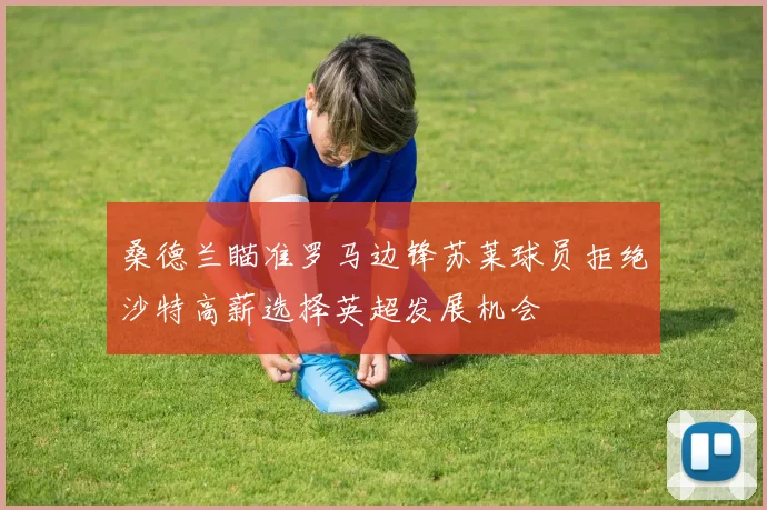 桑德兰瞄准罗马边锋苏莱球员拒绝沙特高薪选择英超发展机会